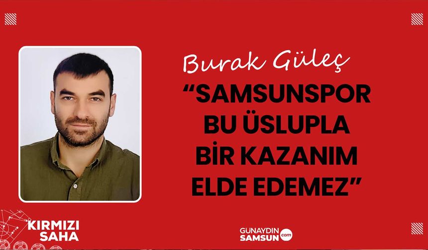 Burak Güleç: Samsunspor Bu Üslupla Bir Kazanım Elde Edemez