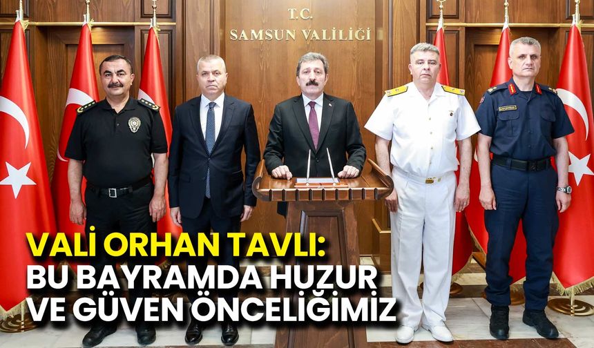Vali Orhan Tavlı: Bu Bayramda Huzur ve Güven Önceliğimiz