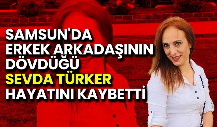 Samsun'da Erkek Arkadaşının Dövdüğü Sevda Türker Hayatını Kaybetti