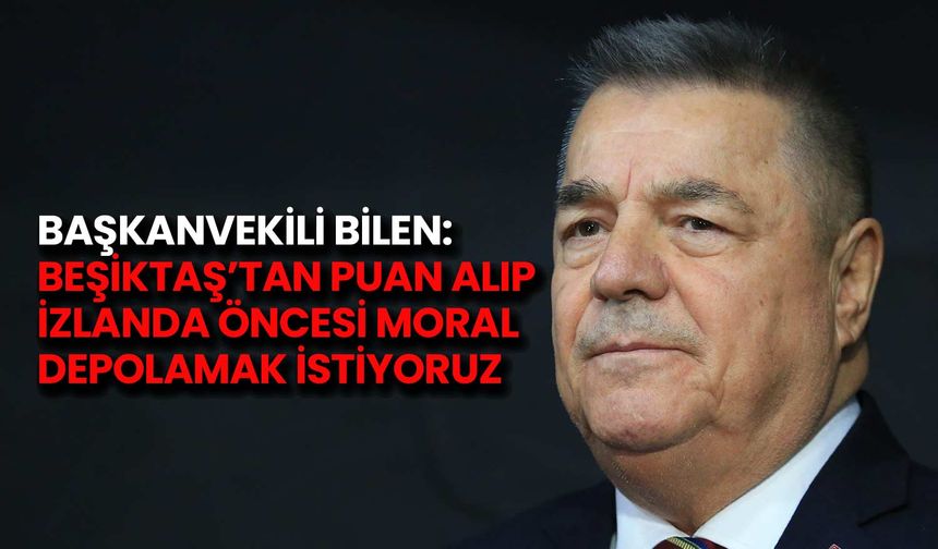 Samsunspor Başkan Vekili Bilen: Beşiktaş'tan puanlar alıp, İzlanda'ya moralli gitmek istiyoruz