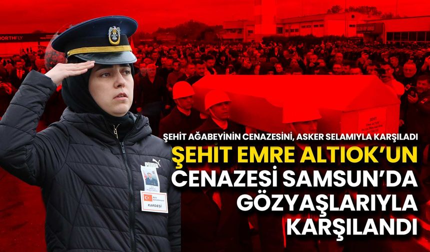 Şehit Emre Altıok’un Cenazesi Samsun’da Gözyaşlarıyla Karşılandı