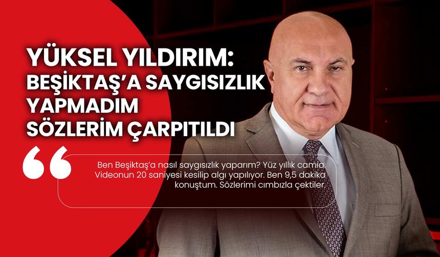 Yüksel Yıldırım: Beşiktaş’a Saygısızlık Yapmadım, Sözlerim Çarpıtıldı