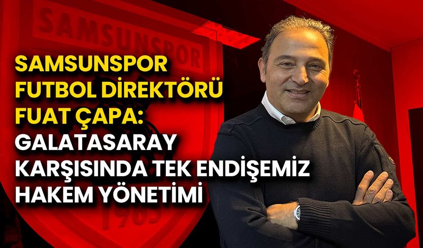 Fuat Çapa: Galatasaray Karşısında Tek Endişemiz Hakem Yönetimi
