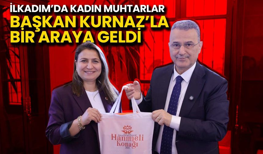 İlkadım’da Kadın Muhtarlar Başkan Kurnaz’la Bir Araya Geldi