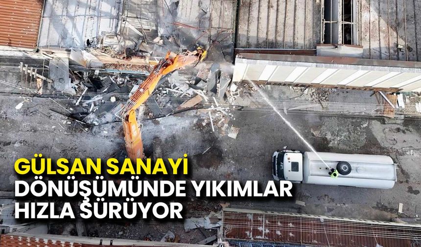 Gülsan Sanayi Dönüşümünde Yıkımlar Hızla Sürüyor