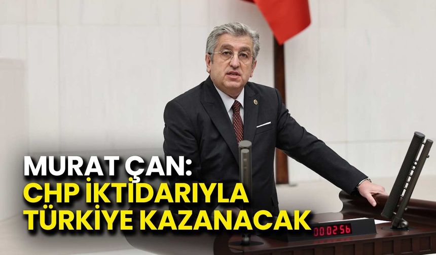 Murat Çan: CHP İktidarıyla Türkiye Kazanacak
