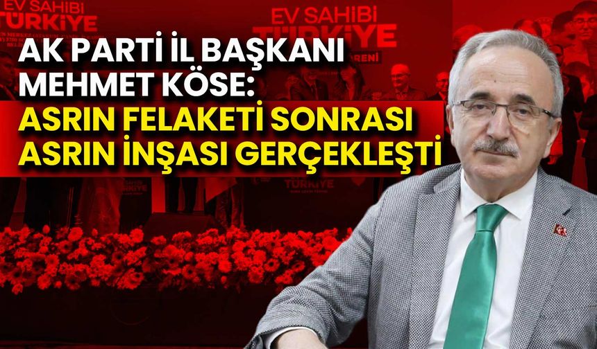 Köse: Asrın Felaketi Sonrası Asrın İnşası Gerçekleşti