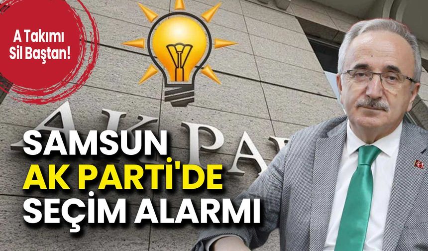 Samsun AK Parti'de Seçim Alarmı