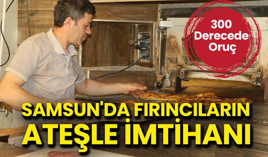 Samsun'da Fırıncıların Ateşle İmtihanı: 300 Derecede Oruç Mesaisi