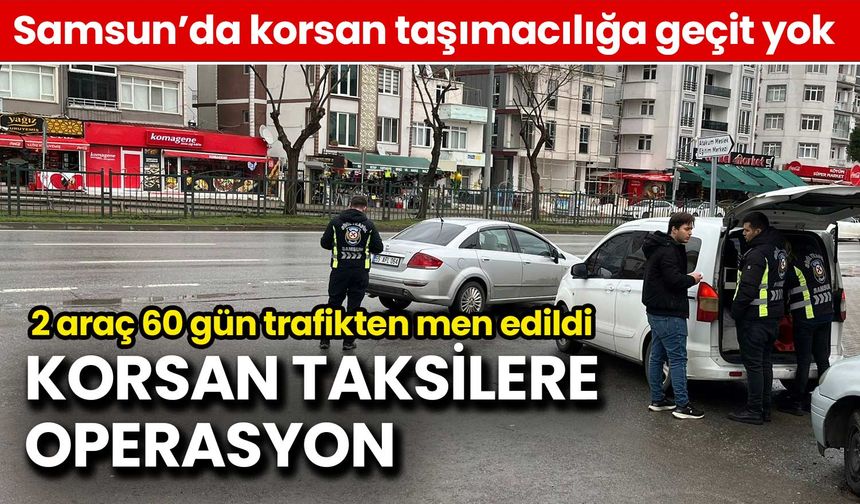 Samsun'da Korsan Taksi Operasyonu: 2 Araç 60 Gün Trafikten Men Edildi