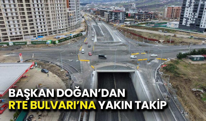 Başkan Doğan’dan RTE Bulvarı’na Yakın Takip