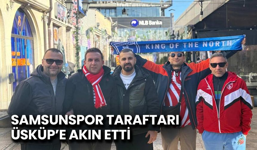 Samsunspor Taraftarı Üsküp'e Akın Etti
