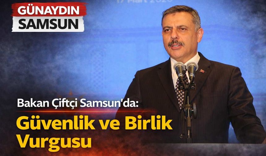 Bakan Çiftçi Samsun’da: Güvenlik ve Birlik Vurgusu