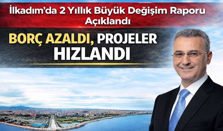 İlkadım’da 2 Yıllık Büyük Değişim Raporu Açıklandı