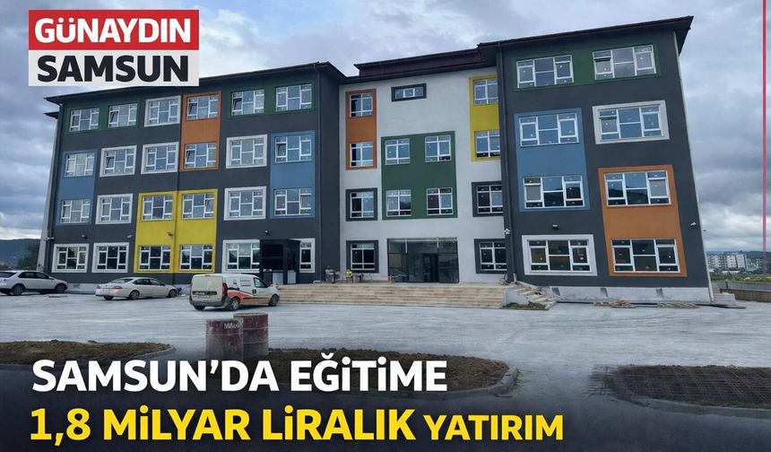 Samsun’a 1,8 Milyar TL’lik Eğitim Yatırımı