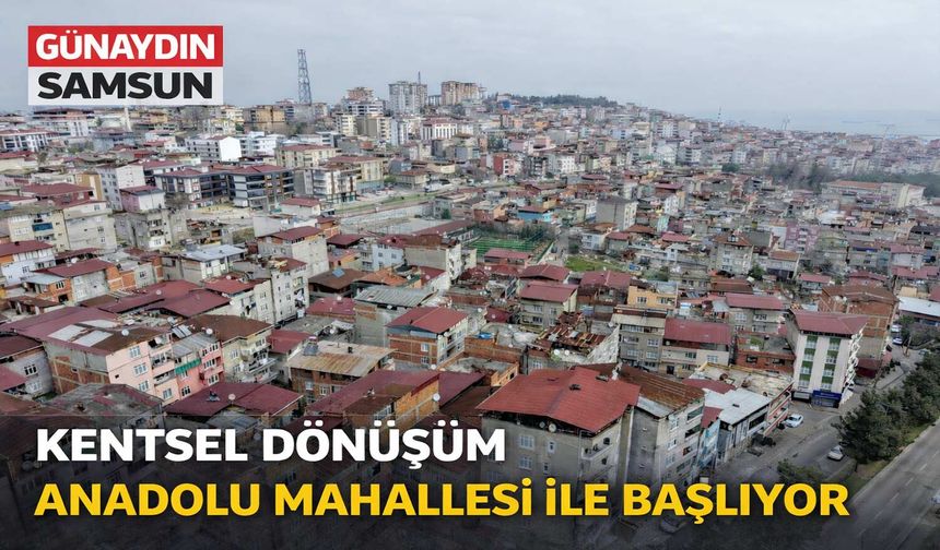 Samsun’da Kentsel Dönüşüm Anadolu Mahallesi ile Başlıyor