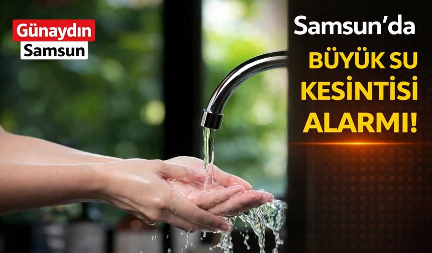 Samsun’da Büyük Su Kesintisi Alarmı!