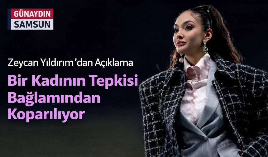 Zeycan Yıldırım’dan Açıklama: Bir Kadının Tepkisi Bağlamından Koparılıyor