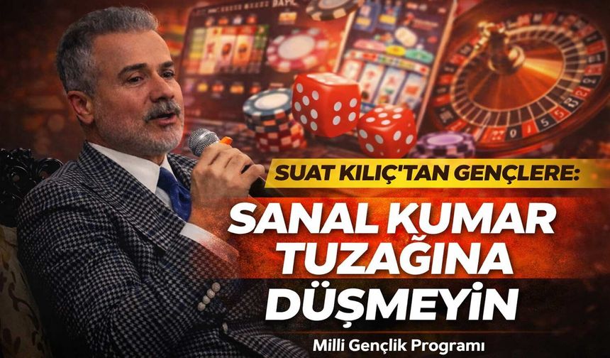 Suat Kılıç’tan Gençlere: Sanal Kumar Tuzağına Düşmeyin