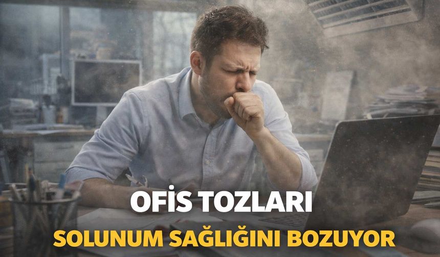 'Ofis tozları solunum sağlığını bozuyor​'