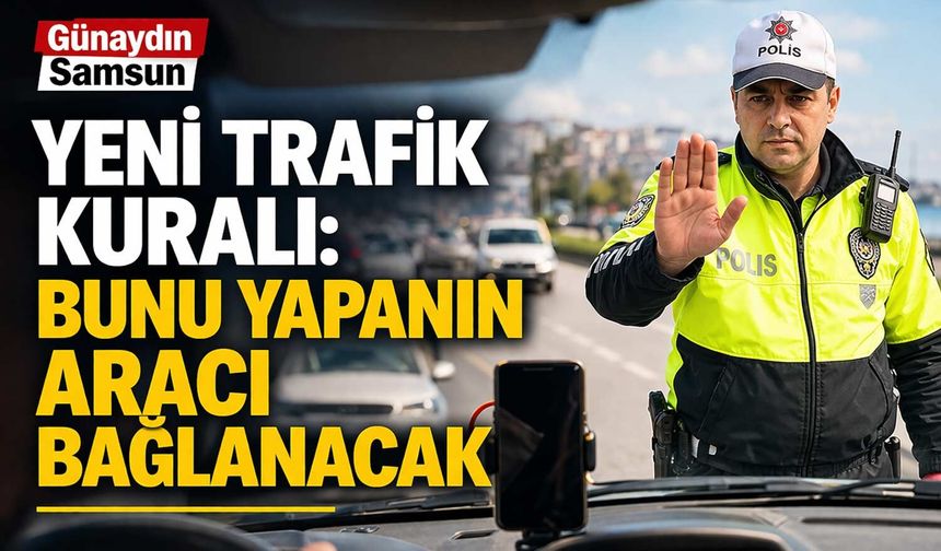Yeni Trafik Kuralı: Bunu Yapanın Aracı Bağlanacak