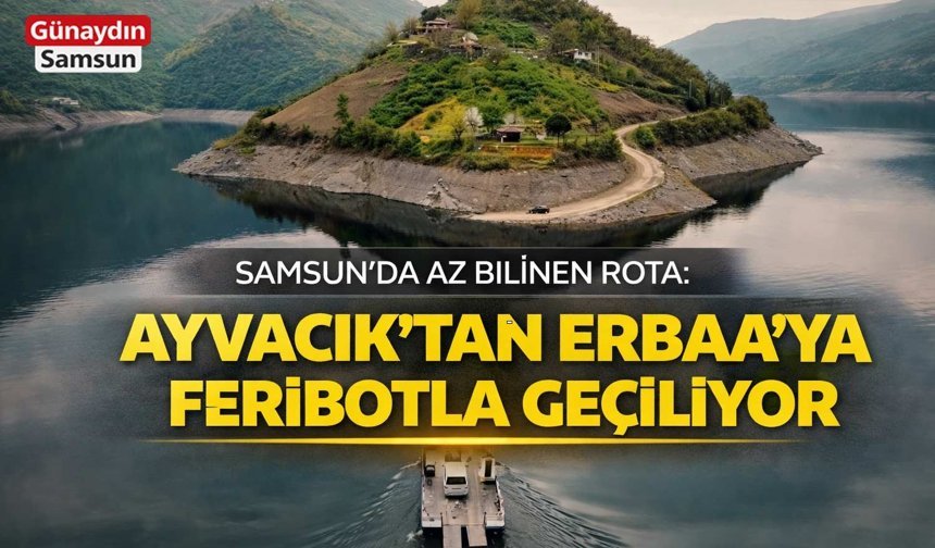 Samsun’da Az Bilinen Rota: Ayvacık’tan Erbaa’ya Feribotla Geçiliyor