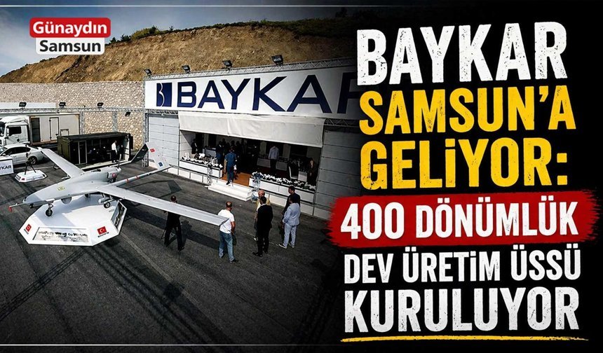 BAYKAR Samsun’a Geliyor: 400 Dönümlük Dev Üretim Üssü Kuruluyor