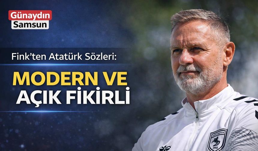 Fink’ten Atatürk Sözleri: Modern ve Açık Fikirli Lider