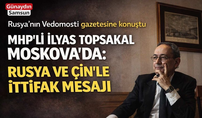 Topsakal Moskova’da: Bahçeli’nin ‘İttifak’ Mesajını İletti