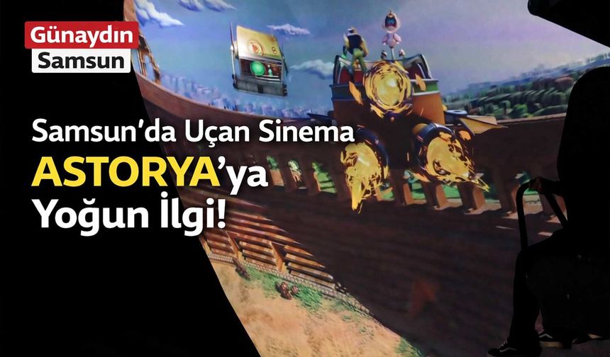 Samsun’da Uçan Sinema Astorya’ya Yoğun İlgi!