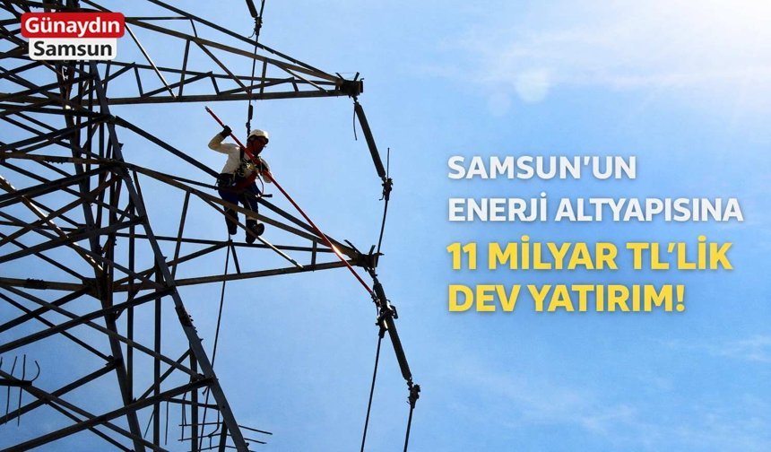 Samsun’un Enerji Altyapısına 11 Milyar TL’lik Dev Yatırım!