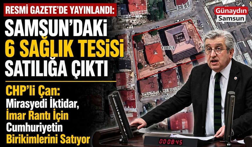 CHP'li Çan'dan Tepki: Samsun’da 6 Hastane Satış Listesinde