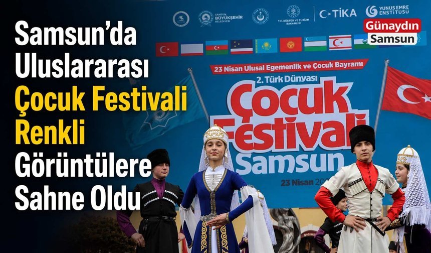 Samsun’da Uluslararası Çocuk Festivali Renkli Görüntülere Sahne Oldu