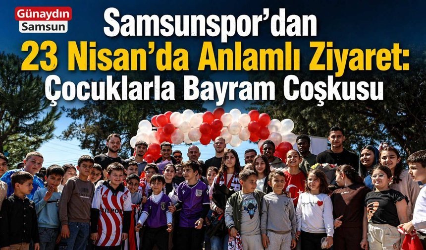 Samsunspor’dan 23 Nisan’da Anlamlı Ziyaret: Çocuklarla Bayram Coşkusu