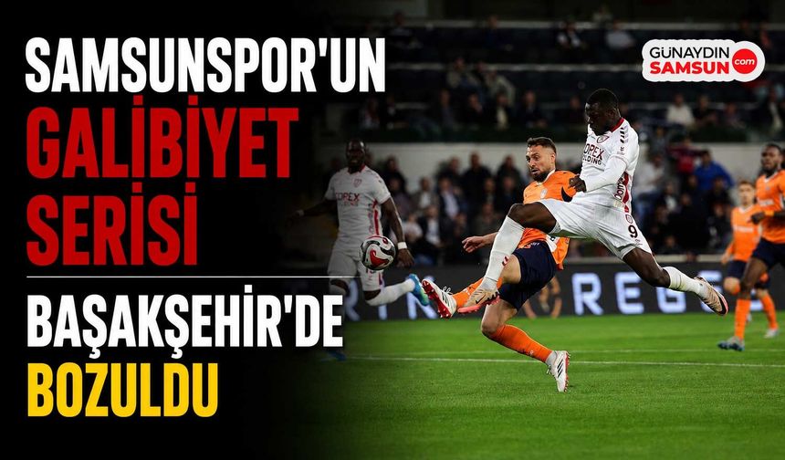 Samsunspor’un Serisi Başakşehir’de Sona Erdi