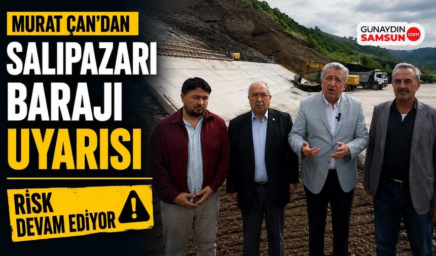 Milletvekili Murat Çan’dan Salıpazarı Barajı Uyarısı