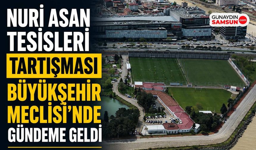Nuri Asan Tesisleri Tartışması Büyükşehir Meclisi’nde Gündeme Geldi