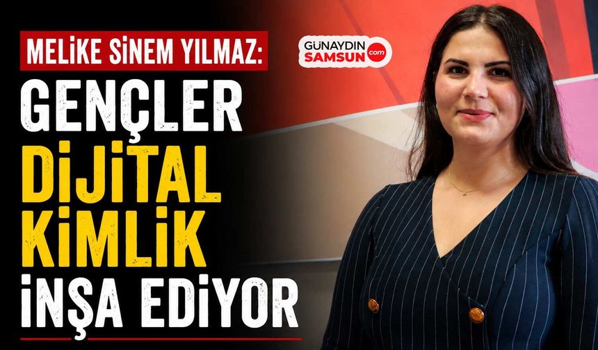 Melike Sinem Yılmaz: Gençler Dijital Kimlik İnşa Ediyor