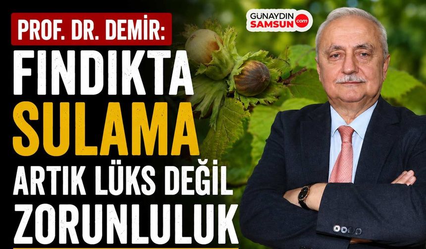 Prof. Dr. Demir: Fındıkta Sulama Artık Lüks Değil Zorunluluk