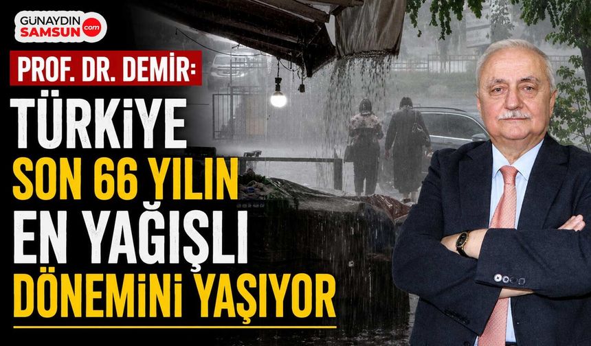 Prof. Dr. Demir: Türkiye Son 66 Yılın En Yağışlı Dönemini Yaşıyor