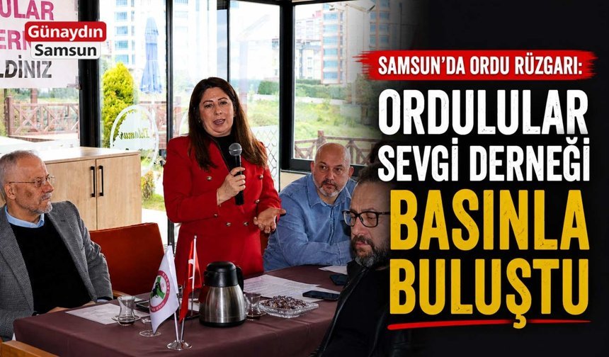 Samsun’da Ordu Rüzgarı: Ordulular Sevgi Derneği Basınla Buluştu