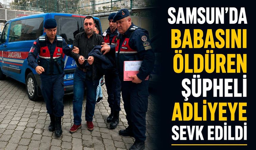 Samsun’da Babasını Öldüren Şüpheli Adliyeye Sevk Edildi