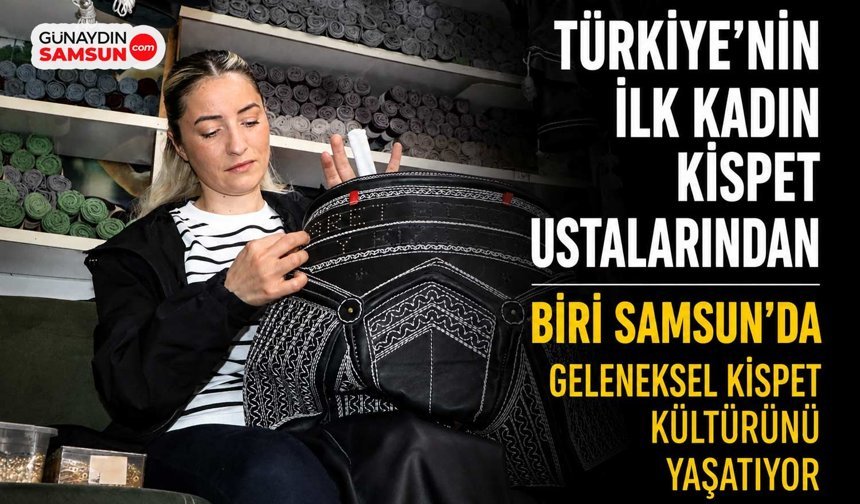 Samsun’da Kispetin Kadın Ustası: Geleneksel Mesleği Yaşatıyor