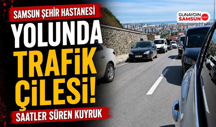 Samsun Şehir Hastanesi Yolunda Trafik Çilesi!