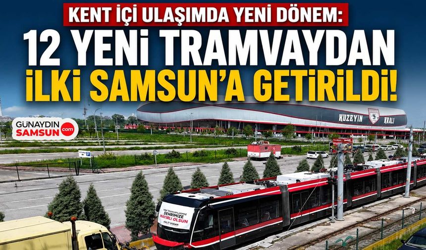 Kent İçi Ulaşımda Yeni Dönem: İlk Tramvay Samsun’a Geldi