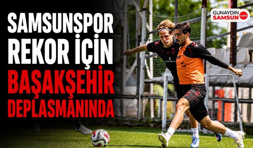 Samsunspor Rekor İçin Başakşehir Deplasmanında