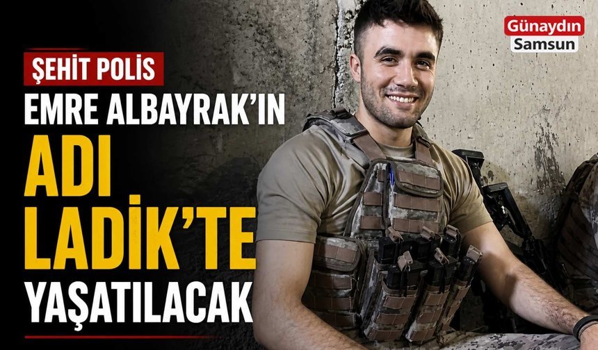Şehit Polis Emre Albayrak’ın Adı Ladik’te Yaşatılacak