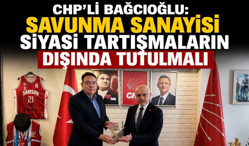 CHP’li Bağcıoğlu: Savunma Sanayisi Siyasi Tartışmaların Dışında Tutulmalı
