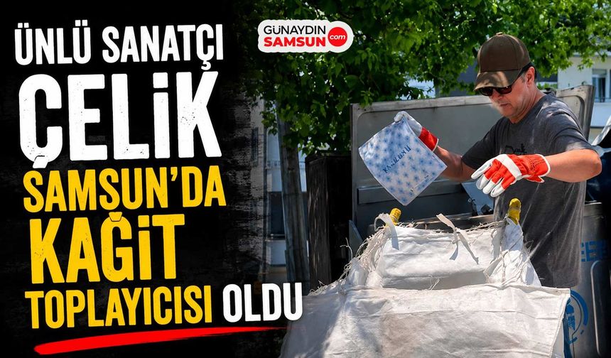 Ünlü Sanatçı Çelik Samsun'da Çöp Toplayıcısı Oldu