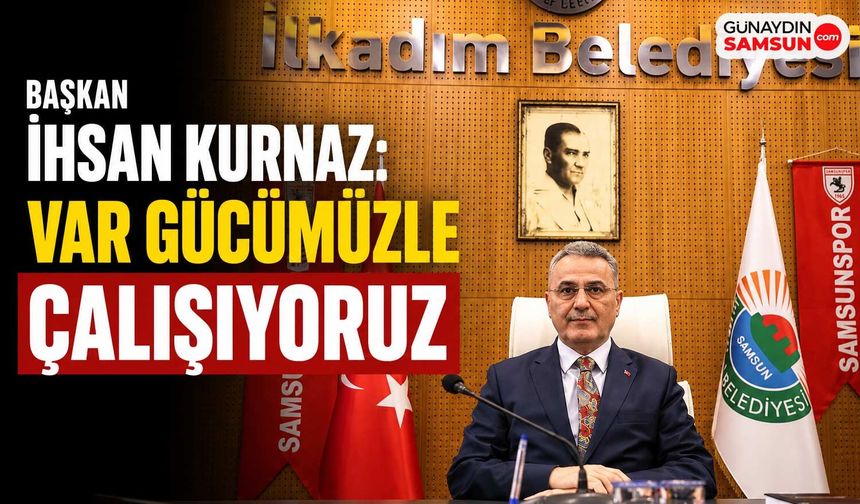 Başkan İhsan Kurnaz: Var Gücümüzle Çalışıyoruz